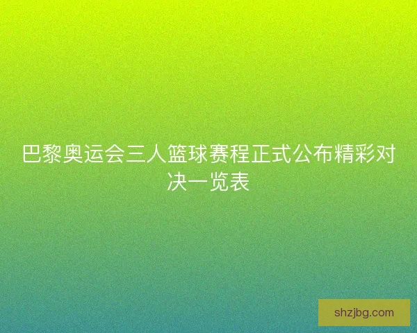 巴黎奥运会三人篮球赛程正式公布精彩对决一览表