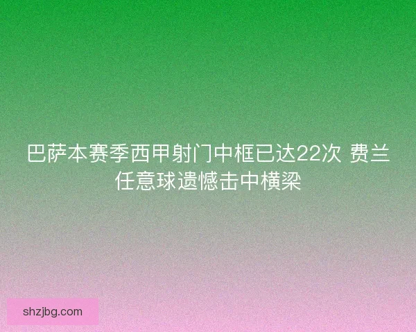 巴萨本赛季西甲射门中框已达22次 费兰任意球遗憾击中横梁