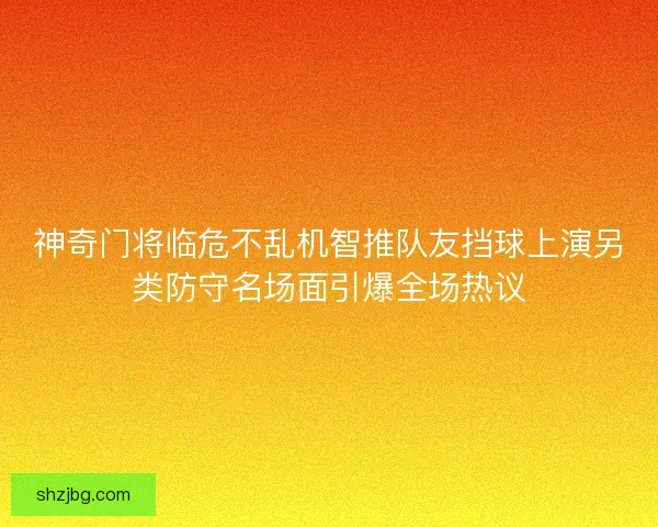 神奇门将临危不乱机智推队友挡球上演另类防守名场面引爆全场热议