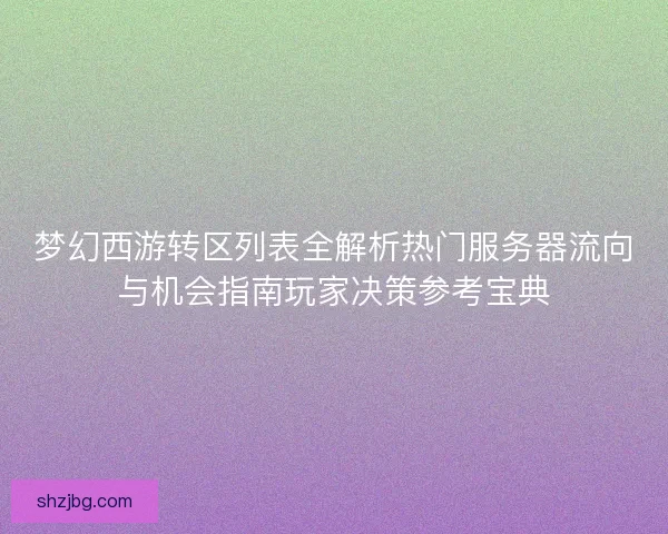 梦幻西游转区列表全解析热门服务器流向与机会指南玩家决策参考宝典