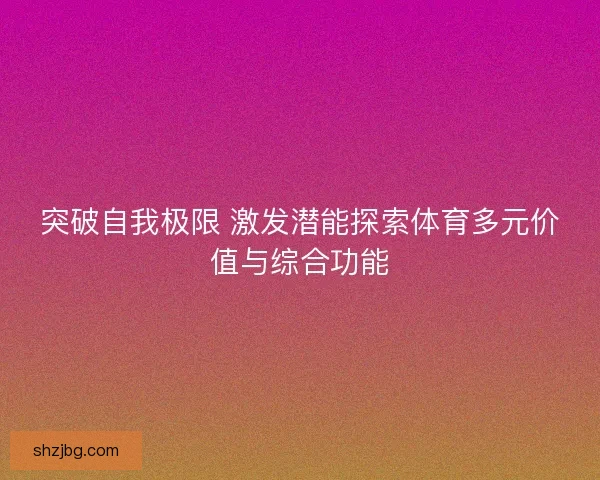 突破自我极限 激发潜能探索体育多元价值与综合功能