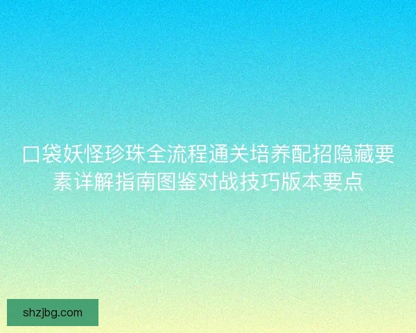 口袋妖怪珍珠全流程通关培养配招隐藏要素详解指南图鉴对战技巧版本要点