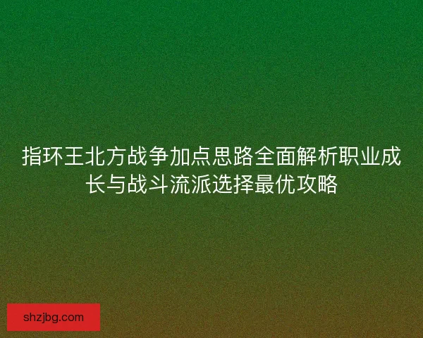 指环王北方战争加点思路全面解析职业成长与战斗流派选择最优攻略